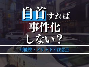 自首すれば事件化しない？事件化する可能性とメリット・自首の注意点を解説