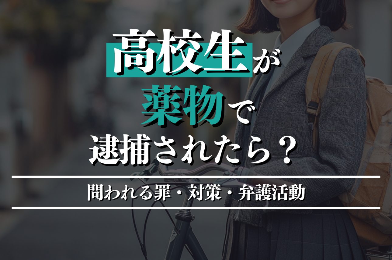 高校生が薬物で逮捕されたら？問われる罪・対策・弁護活動を徹底解説