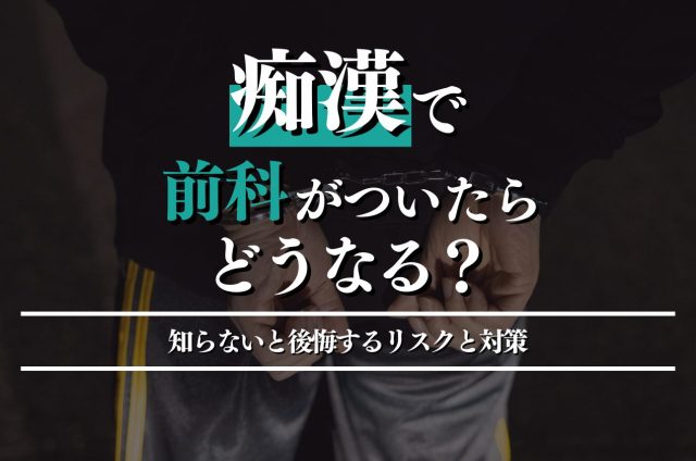 痴漢で前科が付いたらどうなる?知らないと後悔するリスクと対策を解説