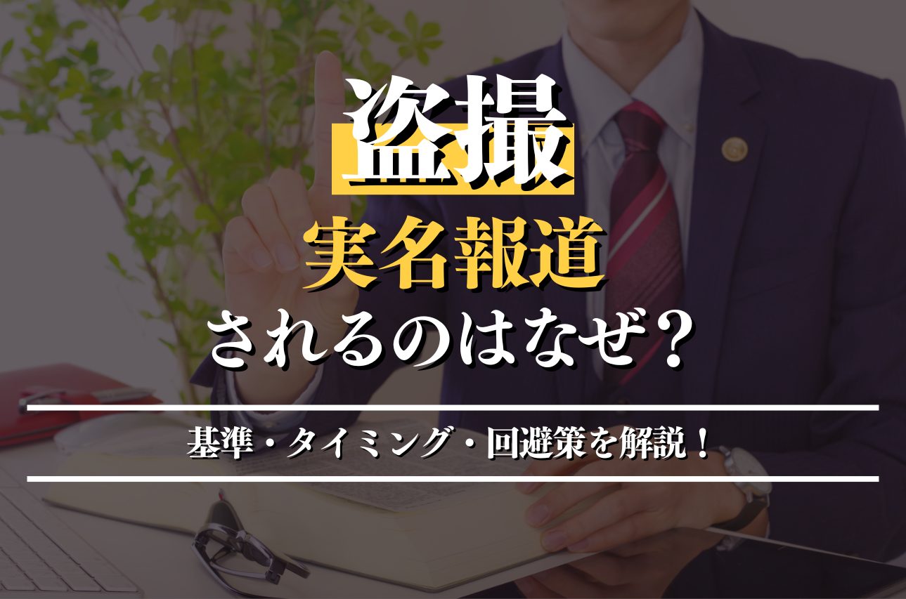 盗撮で実名報道される基準はある？タイミングと回避策を弁護士が解説