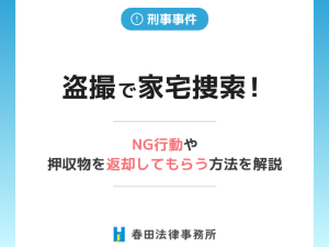 盗撮で家宅捜索！NG行動や押収物を返却してもらう方法を解説