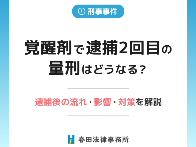 覚醒剤で逮捕2回目の量刑はどうなる？逮捕後の流れ・影響・対策を解説