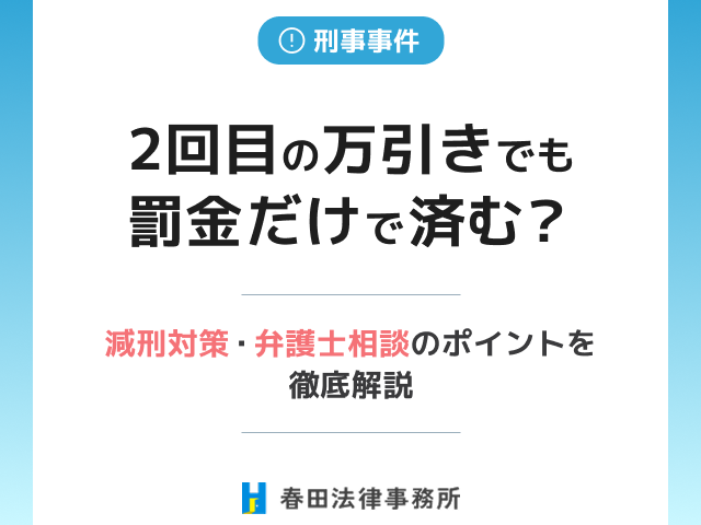 2回目の万引きでも罰金だけで済む?減刑対策・弁護士相談のポイントを徹底解説