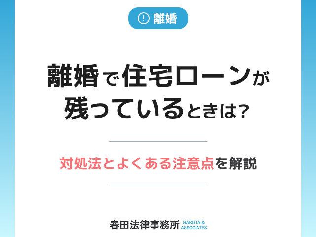 離婚で住宅ローンが残っているときの対処法とよくある注意点