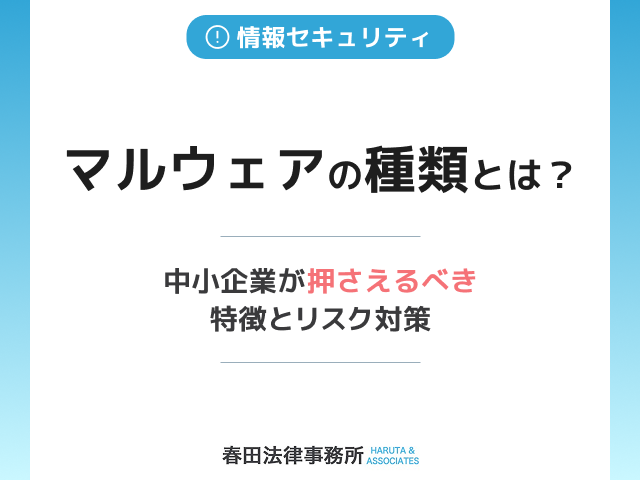 マルウェアの種類とは?中小企業が押さえるべき特徴とリスク対策