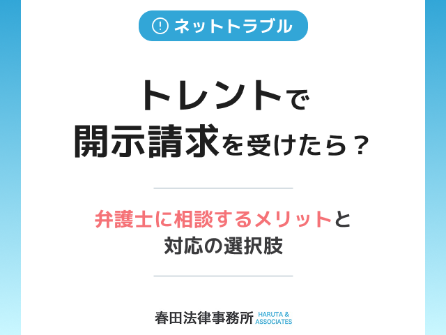 トレントで開示請求を受けたら？弁護士に相談するメリットと対応の選択肢