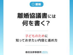 離婚協議書には何を書く？子どもの将来を守るために知っておきたい内容と進め方