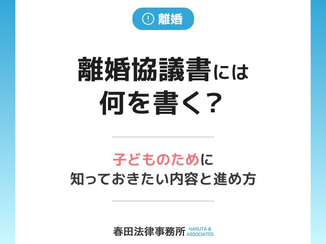 離婚協議書には何を書く？子どもの将来を守るために知っておきたい内容と進め方