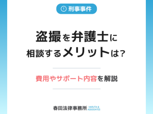 盗撮を弁護士に相談するメリットは？費用やサポート内容を解説