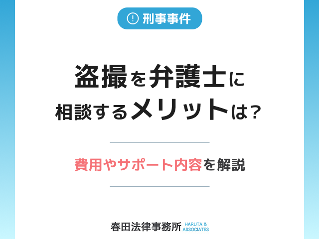 盗撮を弁護士に相談するメリットは？費用やサポート内容を解説
