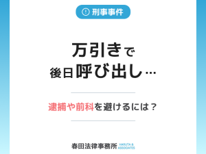 万引きで後日呼び出し…逮捕や前科を避けるには？