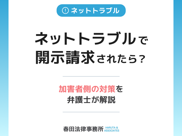 ネットトラブルで開示請求されたら？加害者側の対策を弁護士が解説