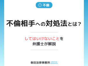 不倫相手への対処法とは？してはいけないことを弁護士が解説