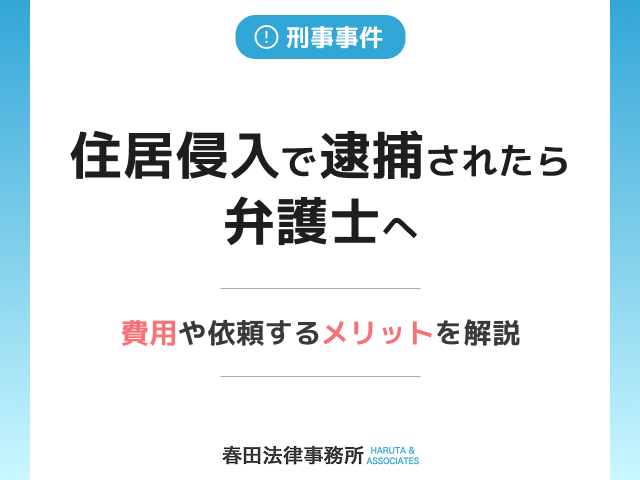 住居侵入で逮捕されたら弁護士へ｜費用や依頼するメリットを解説