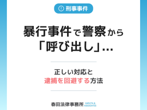 暴行事件で警察から「呼び出し」…正しい対応と逮捕を回避する方法