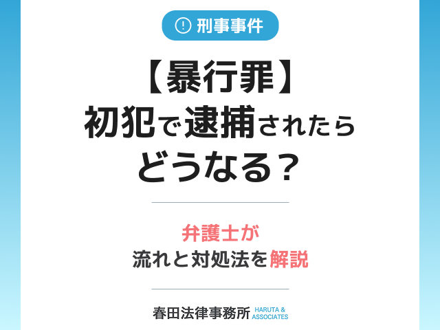 【暴行罪】初犯で逮捕されたらどうなる？弁護士が流れと対処法を解説