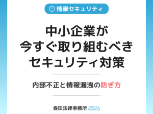 中小企業が今すぐ取り組むべきセキュリティ対策：内部不正と情報漏洩の防ぎ方