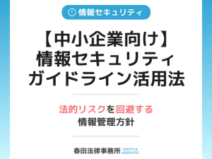 【中小企業向け】情報セキュリティガイドライン活用法と法的リスクを回避する情報管理方針