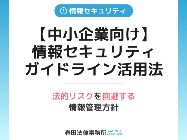 【中小企業向け】情報セキュリティガイドライン活用法と法的リスクを回避する情報管理方針