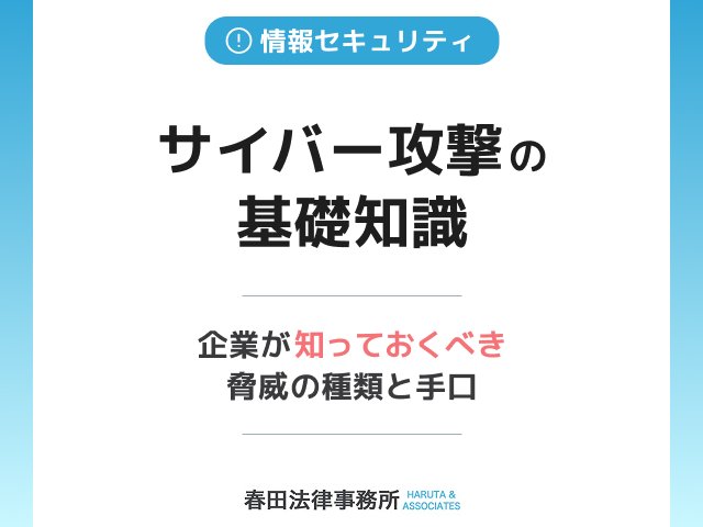 サイバー攻撃の基礎知識:企業が知っておくべき脅威の種類と手口