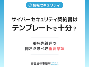 サイバーセキュリティ契約書はテンプレートで十分？委託先管理で押さえるべき重要条項