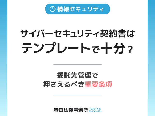 サイバーセキュリティ契約書はテンプレートで十分？委託先管理で押さえるべき重要条項