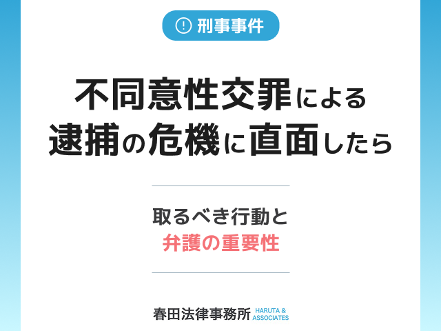 不同意性交等罪による逮捕の危機に直面したら 取るべき行動と弁護の重要性
