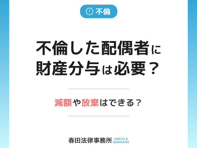 不倫した配偶者に財産分与は必要？ 減額や放棄はできる？