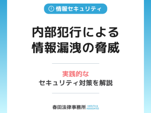 内部犯行（インサイダー）による情報漏洩の脅威と実践的なセキュリティ対策