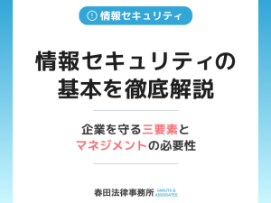 情報セキュリティの基本を徹底解説：企業を守る「三要素」と「マネジメント」の必要性