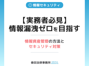 【実務者必見】情報漏洩ゼロを目指す情報資産管理の方法とセキュリティ対策