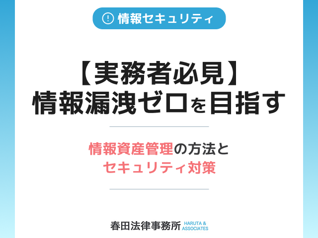 【実務者必見】情報漏洩ゼロを目指す情報資産管理の方法とセキュリティ対策
