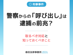 警察からの「呼び出し」は逮捕の前兆？取るべき対応と知っておくべきこと