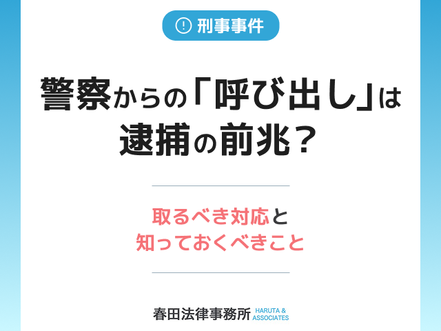 警察からの「呼び出し」は逮捕の前兆?取るべき対応と知っておくべきこと