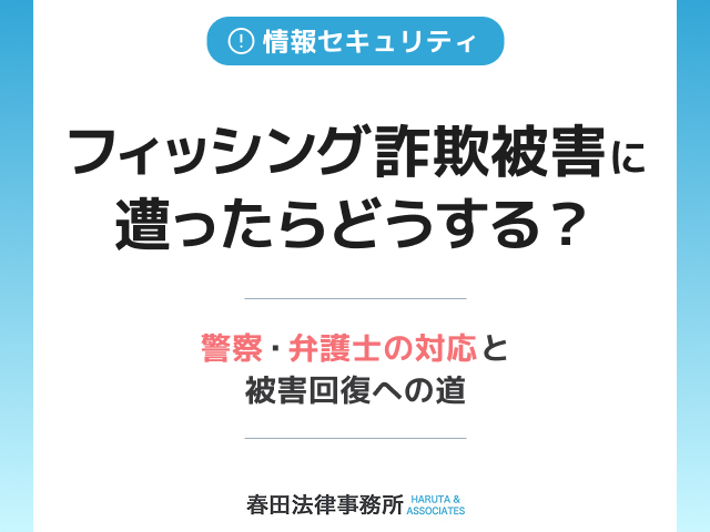 フィッシング詐欺被害に遭ったらどうする？警察・弁護士の対応と被害回復への道