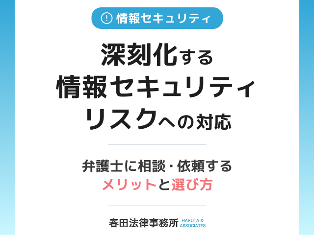 深刻化する情報セキュリティリスクへの対応：弁護士に相談・依頼するメリットと選び方
