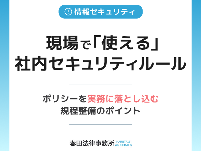 現場で「使える」社内セキュリティルール：ポリシーを実務に落とし込む規程整備のポイント