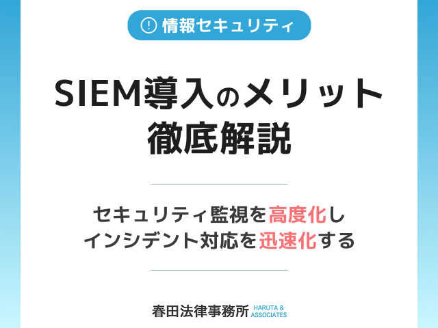 SIEM導入のメリット徹底解説：セキュリティ監視を高度化し、インシデント対応を迅速化する