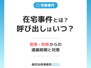 在宅事件とは？呼び出しはいつ？警察・検察からの連絡時期と、不安解消の３つのステップ