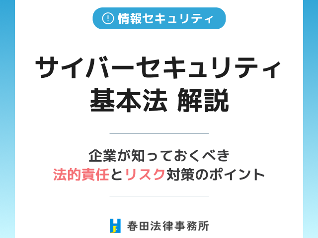 サイバーセキュリティ基本法 解説：企業が知っておくべき法的責任とリスク対策のポイント