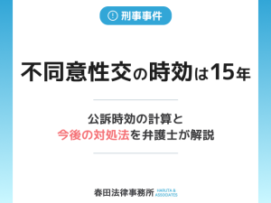 不同意性交の時効は15年。公訴時効の計算と今後の対処法を弁護士が解説