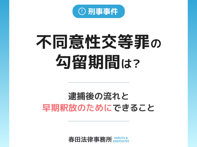 不同意性交等罪の勾留期間は?逮捕後の流れと早期釈放のためにできること