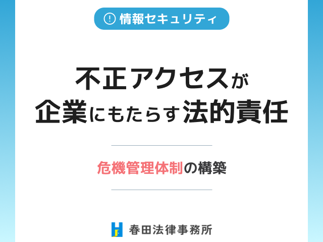 不正アクセスが企業にもたらす法的責任と危機管理体制の構築