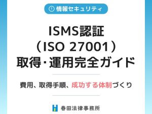 ISMS認証（ISO 27001）取得・運用完全ガイド：費用、取得手順、成功する体制づくり