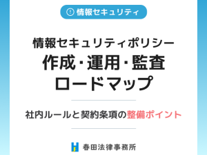 【完全版】情報セキュリティポリシー作成・運用・監査ロードマップ：社内ルールと契約条項の整備ポイント