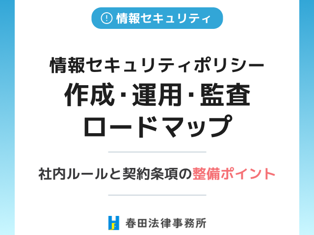 【完全版】情報セキュリティポリシー作成・運用・監査ロードマップ:社内ルールと契約条項の整備ポイント