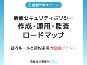 【完全版】情報セキュリティポリシー作成・運用・監査ロードマップ：社内ルールと契約条項の整備ポイント