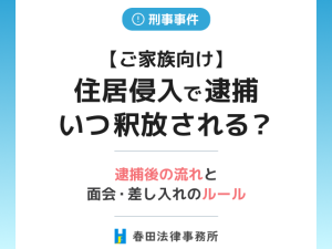 【ご家族向け】住居侵入で逮捕…いつ釈放される？逮捕後の流れと面会・差し入れのルール