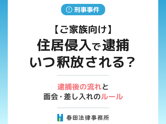 【ご家族向け】住居侵入で逮捕…いつ釈放される?逮捕後の流れと面会・差し入れのルール