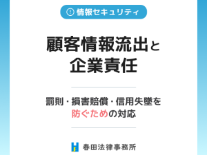 顧客情報流出と企業責任 | 罰則・損害賠償・信用失墜を防ぐための対応